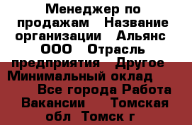 Менеджер по продажам › Название организации ­ Альянс, ООО › Отрасль предприятия ­ Другое › Минимальный оклад ­ 15 000 - Все города Работа » Вакансии   . Томская обл.,Томск г.